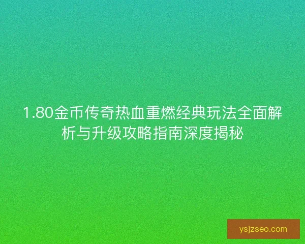 1.80金币传奇热血重燃经典玩法全面解析与升级攻略指南深度揭秘